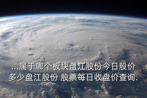 ...屬于哪個板塊盤江股份今日股價多少盤江股份 股票每日收盤價查詢...