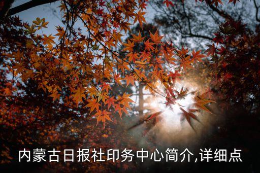 內(nèi)蒙古日?qǐng)?bào)社印務(wù)中心簡(jiǎn)介,詳細(xì)點(diǎn)