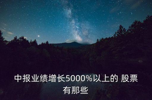 中報業(yè)績增長5000%以上的 股票有那些