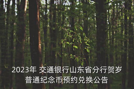 2023年 交通銀行山東省分行賀歲普通紀念幣預(yù)約兌換公告