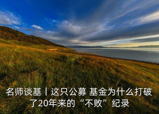 名師談基丨這只公募 基金為什么打破了20年來的“不敗”紀(jì)錄