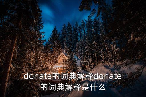 donate的詞典解釋donate的詞典解釋是什么