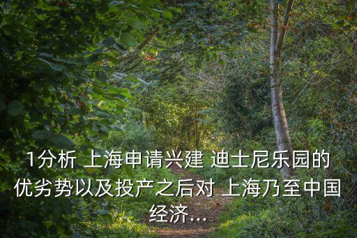 1分析 上海申請興建 迪士尼樂園的優(yōu)劣勢以及投產之后對 上海乃至中國經濟...