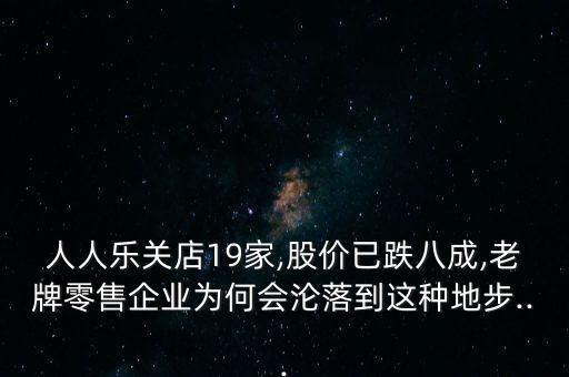 人人樂(lè)關(guān)店19家,股價(jià)已跌八成,老牌零售企業(yè)為何會(huì)淪落到這種地步...