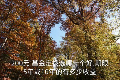 200元 基金定投選哪一個好,期限5年或10年的有多少收益