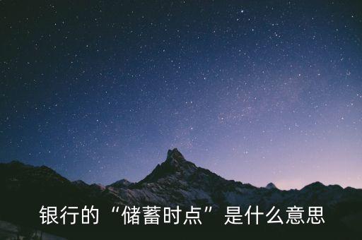  銀行的“儲蓄時(shí)點(diǎn)”是什么意思