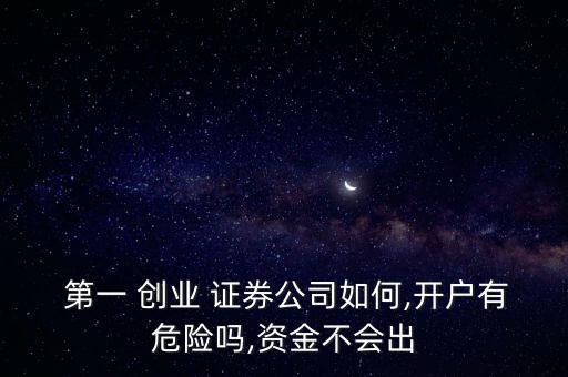  第一 創(chuàng)業(yè) 證券公司如何,開戶有危險嗎,資金不會出