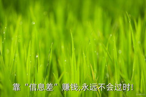 靠“信息差”賺錢,永遠(yuǎn)不會過時(shí)!