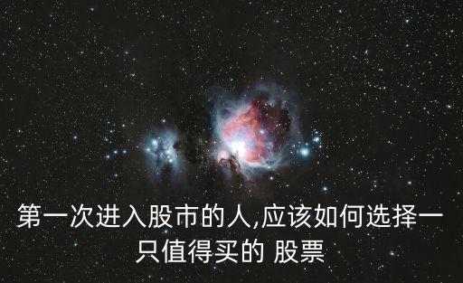 第一次進入股市的人,應(yīng)該如何選擇一只值得買的 股票