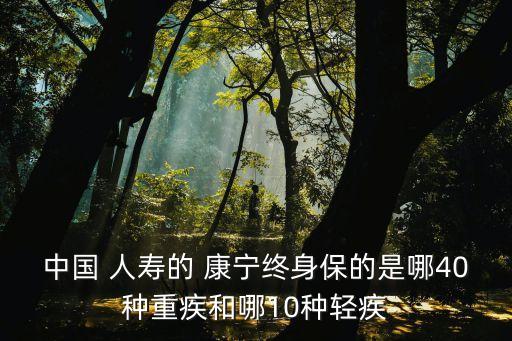 中國 人壽的 康寧終身保的是哪40種重疾和哪10種輕疾