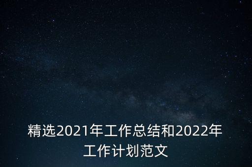 精選2021年工作總結(jié)和2022年工作計劃范文