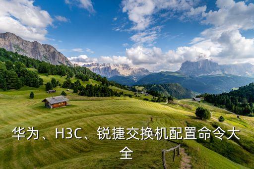 華為、H3C、銳捷交換機(jī)配置命令大全