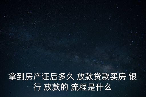 拿到房產(chǎn)證后多久 放款貸款買房 銀行 放款的 流程是什么