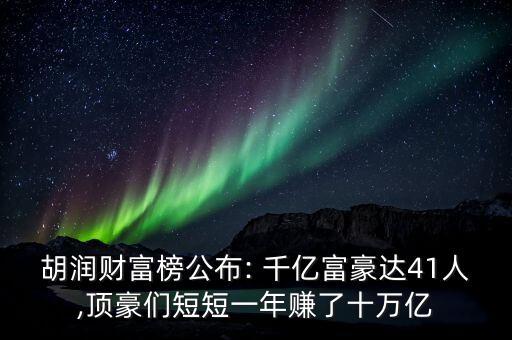 胡潤財富榜公布: 千億富豪達41人,頂豪們短短一年賺了十萬億