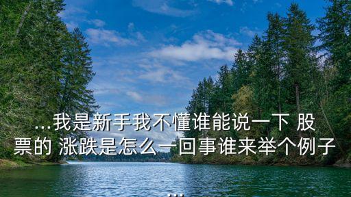 ...我是新手我不懂誰能說一下 股票的 漲跌是怎么一回事誰來舉個(gè)例子...