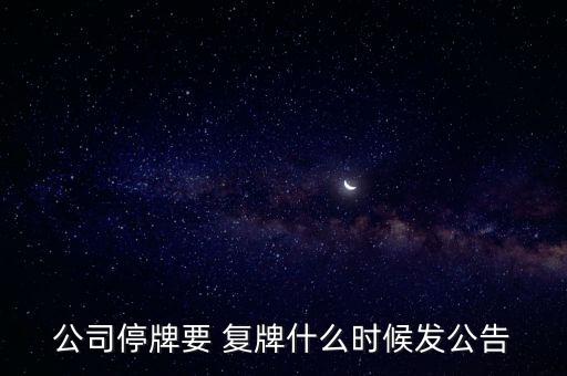 公司停牌要 復牌什么時候發(fā)公告