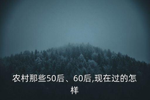 農(nóng)村那些50后、60后,現(xiàn)在過的怎樣