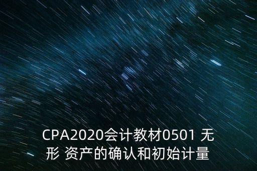 CPA2020會計教材0501 無形 資產的確認和初始計量