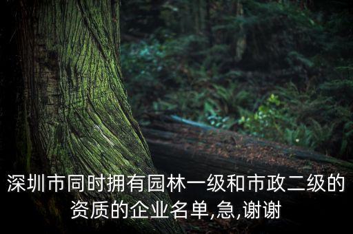 深圳市同時擁有園林一級和市政二級的資質(zhì)的企業(yè)名單,急,謝謝