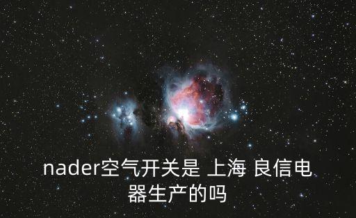 nader空氣開關(guān)是 上海 良信電器生產(chǎn)的嗎