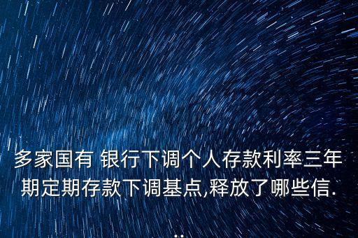 多家國有 銀行下調個人存款利率三年期定期存款下調基點,釋放了哪些信...