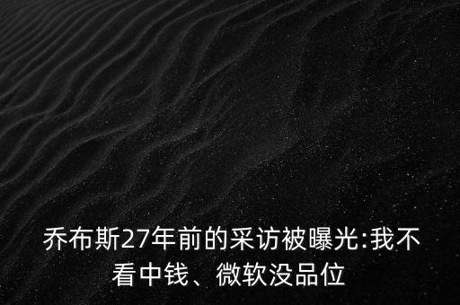  喬布斯27年前的采訪被曝光:我不看中錢、微軟沒品位