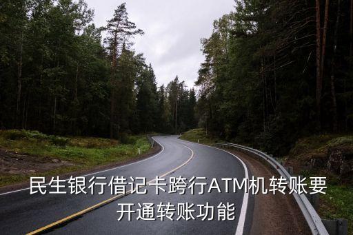  民生銀行借記卡跨行ATM機轉(zhuǎn)賬要開通轉(zhuǎn)賬功能