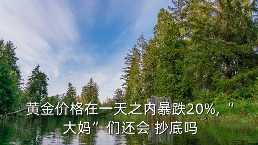  黃金價(jià)格在一天之內(nèi)暴跌20%,“ 大媽”們還會(huì) 抄底嗎