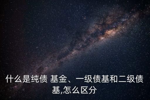 什么是純債 基金、一級(jí)債基和二級(jí)債基,怎么區(qū)分