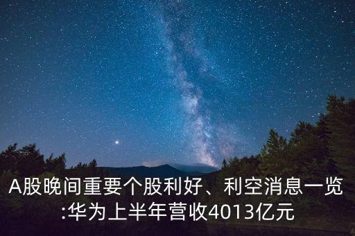 A股晚間重要個(gè)股利好、利空消息一覽:華為上半年?duì)I收4013億元