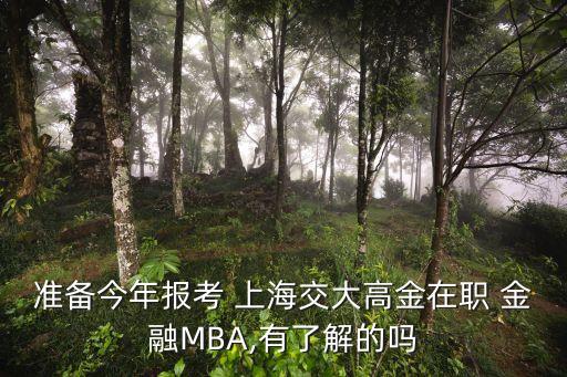 準(zhǔn)備今年報(bào)考 上海交大高金在職 金融MBA,有了解的嗎