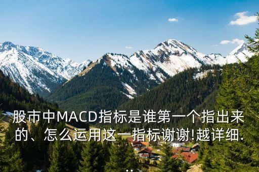 股市中MACD指標(biāo)是誰(shuí)第一個(gè)指出來(lái)的、怎么運(yùn)用這一指標(biāo)謝謝!越詳細(xì)...