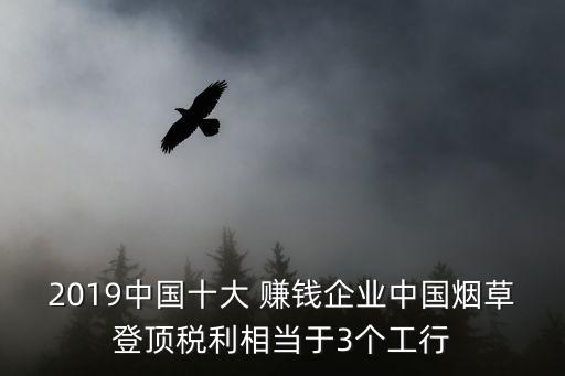 2019中國十大 賺錢企業(yè)中國煙草登頂稅利相當(dāng)于3個(gè)工行