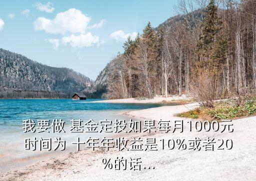 我要做 基金定投如果每月1000元時(shí)間為 十年年收益是10%或者20%的話(huà)...