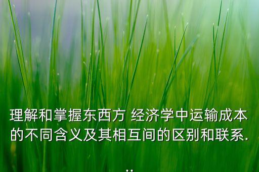 理解和掌握東西方 經(jīng)濟學中運輸成本的不同含義及其相互間的區(qū)別和聯(lián)系...