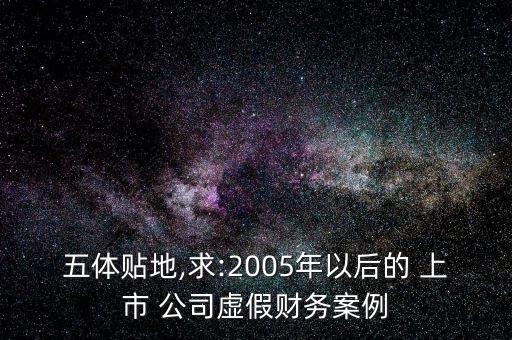 五體貼地,求:2005年以后的 上市 公司虛假財(cái)務(wù)案例