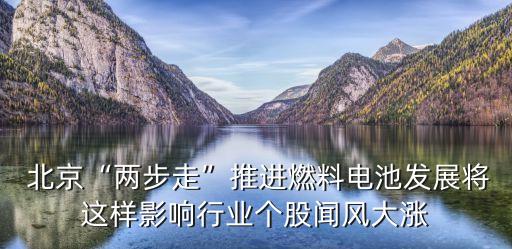  北京“兩步走”推進(jìn)燃料電池發(fā)展將這樣影響行業(yè)個(gè)股聞風(fēng)大漲