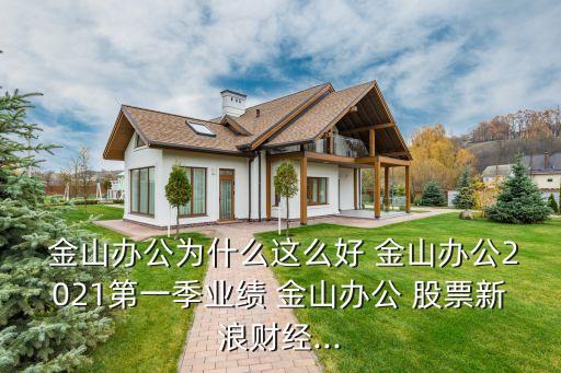  金山辦公為什么這么好 金山辦公2021第一季業(yè)績(jī) 金山辦公 股票新浪財(cái)經(jīng)...