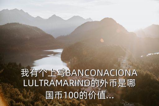 我有個上寫B(tài)ANCONACIONALULTRAMARINO的外幣是哪國幣100的價值...