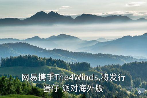 網(wǎng)易攜手The4Winds,將發(fā)行蛋仔 派對(duì)海外版