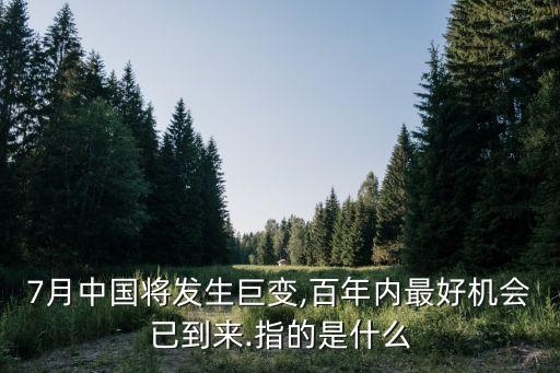 7月中國(guó)將發(fā)生巨變,百年內(nèi)最好機(jī)會(huì)已到來(lái).指的是什么