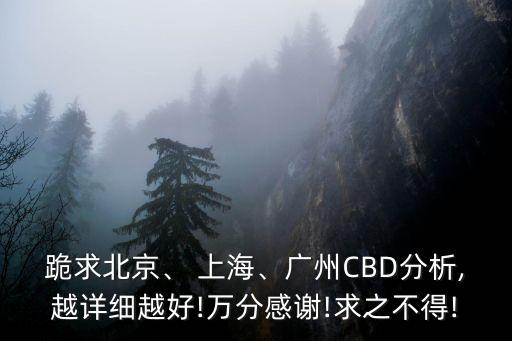 跪求北京、 上海、廣州CBD分析,越詳細越好!萬分感謝!求之不得!