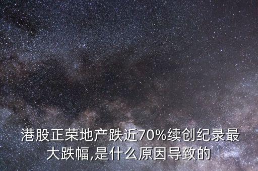  港股正榮地產(chǎn)跌近70%續(xù)創(chuàng)紀(jì)錄最大跌幅,是什么原因?qū)е碌? class=