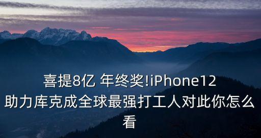 喜提8億 年終獎!iPhone12助力庫克成全球最強打工人對此你怎么看