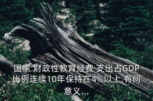 國家 財政性教育經(jīng)費 支出占GDP比例連續(xù)10年保持在4%以上,有何意義...