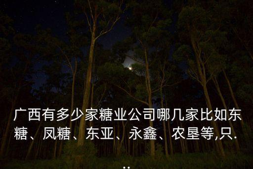  廣西有多少家糖業(yè)公司哪幾家比如東糖、鳳糖、東亞、永鑫、農墾等,只...