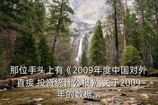 那位手頭上有《2009年度中國對外直接 投資統(tǒng)計公報》,關于2009年的數(shù)據(jù)...