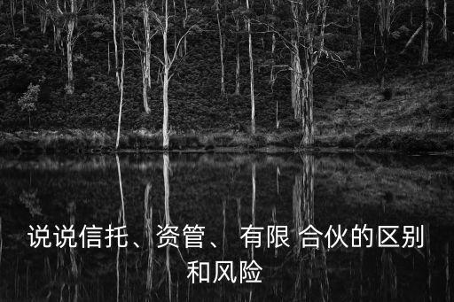 說說信托、資管、 有限 合伙的區(qū)別和風(fēng)險(xiǎn)