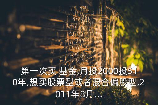 第一次買 基金,月投2000投510年,想買股票型或者混合偏股型,2011年8月...