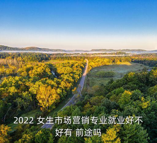 2022 女生市場(chǎng)營(yíng)銷(xiāo)專(zhuān)業(yè)就業(yè)好不好有 前途嗎